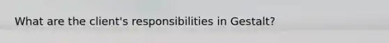 What are the client's responsibilities in Gestalt?
