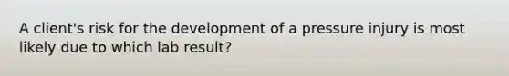 A client's risk for the development of a pressure injury is most likely due to which lab result?