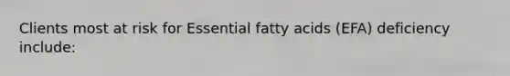 Clients most at risk for Essential fatty acids (EFA) deficiency include: ​