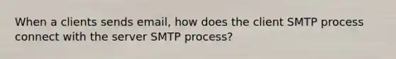 When a clients sends email, how does the client SMTP process connect with the server SMTP process?