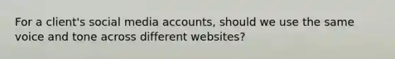 For a client's social media accounts, should we use the same voice and tone across different websites?