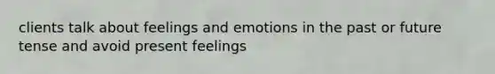 clients talk about feelings and emotions in the past or future tense and avoid present feelings