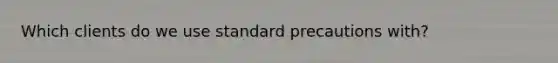 Which clients do we use standard precautions with?