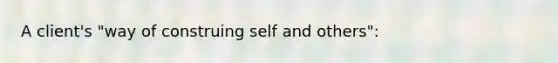 A client's "way of construing self and others":