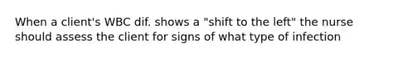 When a client's WBC dif. shows a "shift to the left" the nurse should assess the client for signs of what type of infection