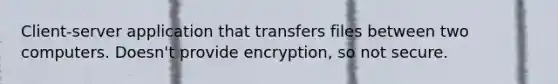 Client-server application that transfers files between two computers. Doesn't provide encryption, so not secure.