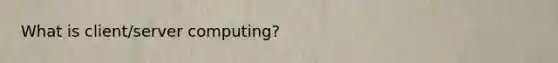 What is client/server computing?