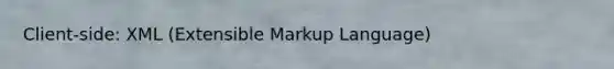 Client-side: XML (Extensible Markup Language)