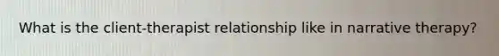 What is the client-therapist relationship like in narrative therapy?