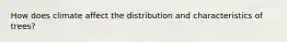 How does climate affect the distribution and characteristics of trees?