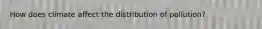 How does climate affect the distribution of pollution?