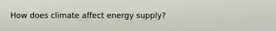 How does climate affect energy supply?