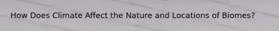 How Does Climate Affect the Nature and Locations of Biomes?