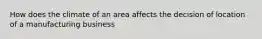 How does the climate of an area affects the decision of location of a manufacturing business