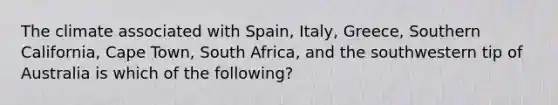 The climate associated with Spain, Italy, Greece, Southern California, Cape Town, South Africa, and the southwestern tip of Australia is which of the following?