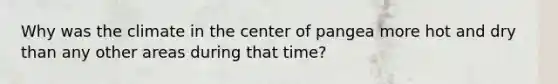 Why was the climate in the center of pangea more hot and dry than any other areas during that time?