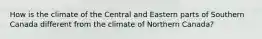 How is the climate of the Central and Eastern parts of Southern Canada different from the climate of Northern Canada?