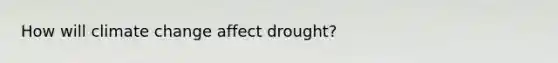 How will climate change affect drought?