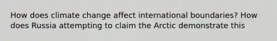 How does climate change affect international boundaries? How does Russia attempting to claim the Arctic demonstrate this