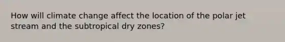 How will climate change affect the location of the polar jet stream and the subtropical dry zones?