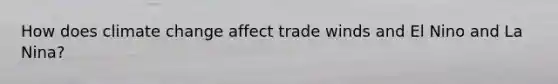 How does climate change affect trade winds and El Nino and La Nina?
