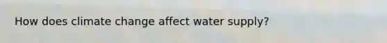 How does climate change affect water supply?