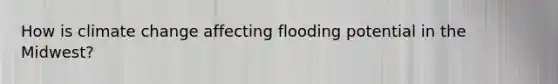 How is climate change affecting flooding potential in the Midwest?