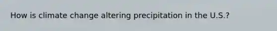 How is climate change altering precipitation in the U.S.?