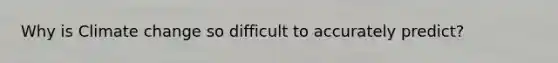 Why is Climate change so difficult to accurately predict?