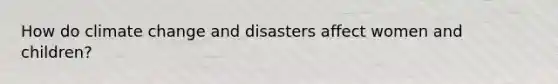 How do climate change and disasters affect women and children?