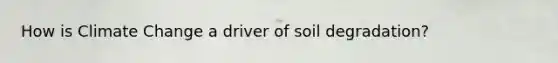 How is Climate Change a driver of soil degradation?