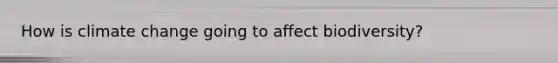 How is climate change going to affect biodiversity?