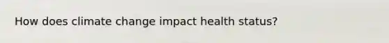 How does climate change impact health status?