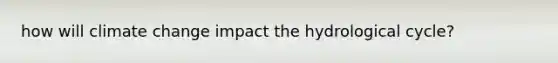 how will climate change impact the hydrological cycle?