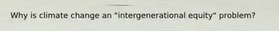 Why is climate change an "intergenerational equity" problem?