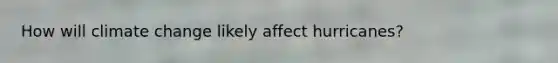 How will climate change likely affect hurricanes?
