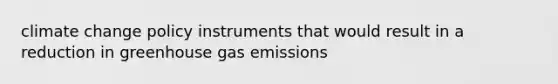 climate change policy instruments that would result in a reduction in greenhouse gas emissions