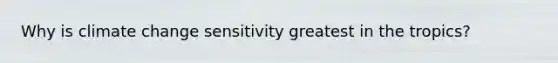 Why is climate change sensitivity greatest in the tropics?