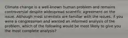 Climate change is a well-known human problem and remains controversial despite widespread scientific agreement on the issue. Although most scientists are familiar with the issues, if you were a congressman and wanted an informed analysis of the problem, which of the following would be most likely to give you the most complete analysis?