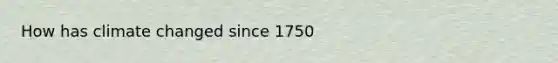 How has climate changed since 1750