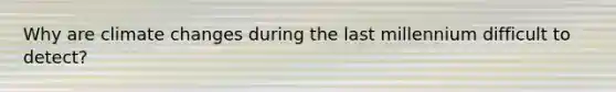 Why are climate changes during the last millennium difficult to detect?