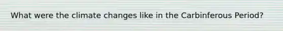 What were the climate changes like in the Carbinferous Period?