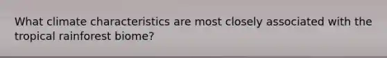 What climate characteristics are most closely associated with the tropical rainforest biome?