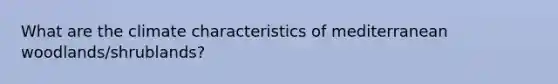 What are the climate characteristics of mediterranean woodlands/shrublands?