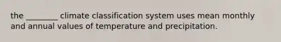 the ________ climate classification system uses mean monthly and annual values of temperature and precipitation.