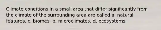 Climate conditions in a small area that differ significantly from the climate of the surrounding area are called a. natural features. c. biomes. b. microclimates. d. ecosystems.