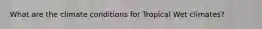 What are the climate conditions for Tropical Wet climates?