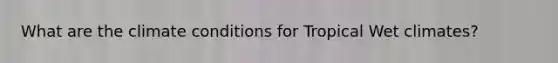 What are the climate conditions for Tropical Wet climates?