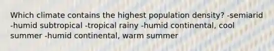 Which climate contains the highest population density? -semiarid -humid subtropical -tropical rainy -humid continental, cool summer -humid continental, warm summer