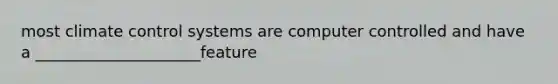 most climate control systems are computer controlled and have a _____________________feature